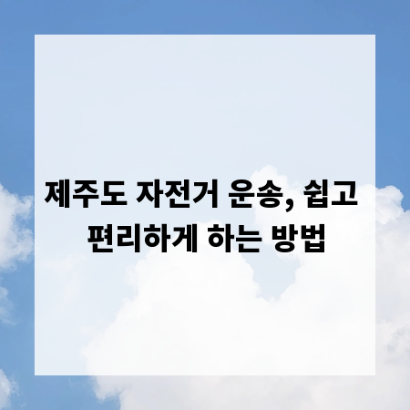 제주도 자전거 운송, 쉽고 편리하게 하는 방법