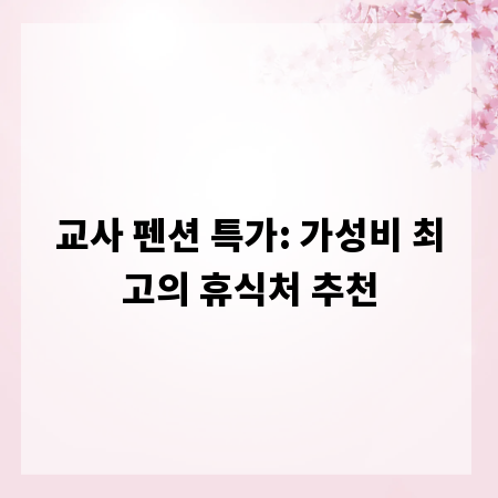 교사 펜션 특가: 가성비 최고의 휴식처 추천