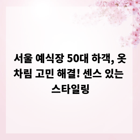 서울 예식장 50대 하객, 옷차림 고민 해결! 센스 있는 스타일링