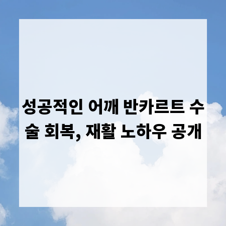 성공적인 어깨 반카르트 수술 회복, 재활 노하우 공개