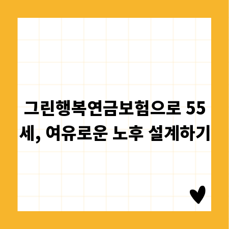 그린행복연금보험으로 55세, 여유로운 노후 설계하기
