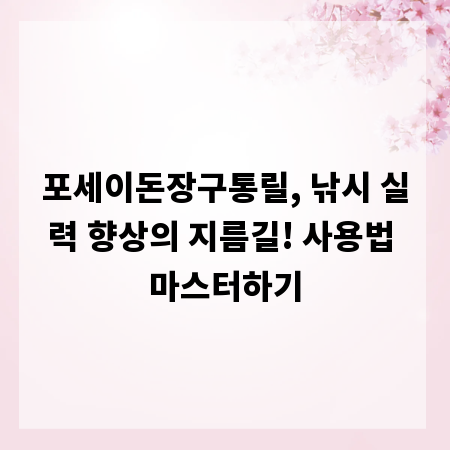 포세이돈장구통릴, 낚시 실력 향상의 지름길! 사용법 마스터하기