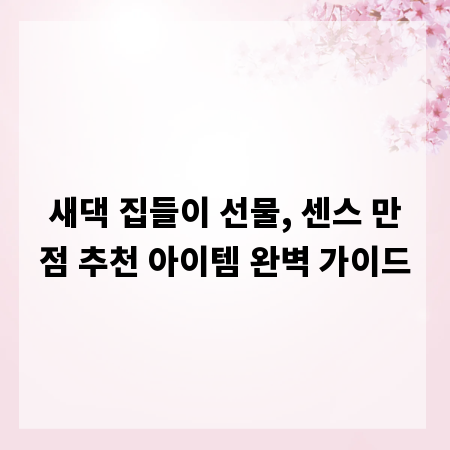 새댁 집들이 선물, 센스 만점 추천 아이템 완벽 가이드