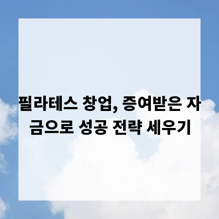 필라테스 창업, 증여받은 자금으로 성공 전략 세우기