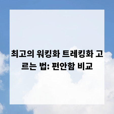 최고의 워킹화 트레킹화 고르는 법: 편안함 비교