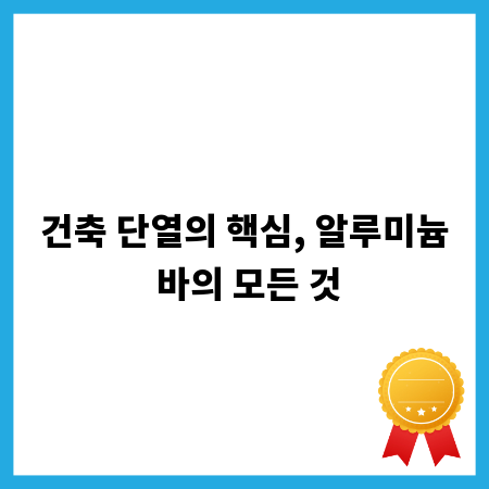 건축 단열의 핵심, 알루미늄 바의 모든 것