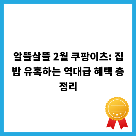 알뜰살뜰 2월 쿠팡이츠: 집밥 유혹하는 역대급 혜택 총정리
