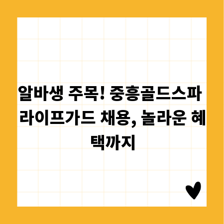 알바생 주목! 중흥골드스파 라이프가드 채용, 놀라운 혜택까지