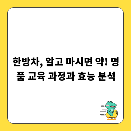 한방차, 알고 마시면 약! 명품 교육 과정과 효능 분석