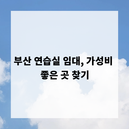 부산 연습실 임대, 가성비 좋은 곳 찾기
