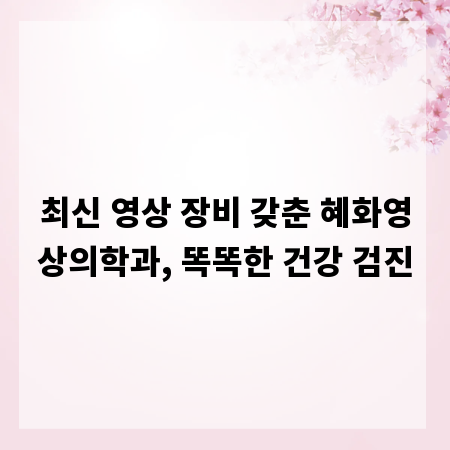 최신 영상 장비 갖춘 혜화영상의학과, 똑똑한 건강 검진