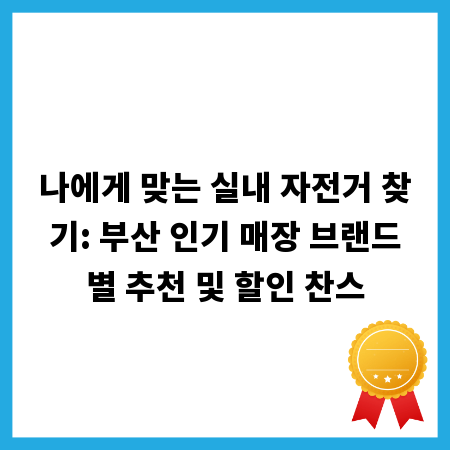 나에게 맞는 실내 자전거 찾기: 부산 인기 매장 브랜드별 추천 및 할인 찬스