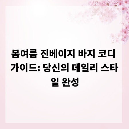 봄여름 진베이지 바지 코디 가이드: 당신의 데일리 스타일 완성