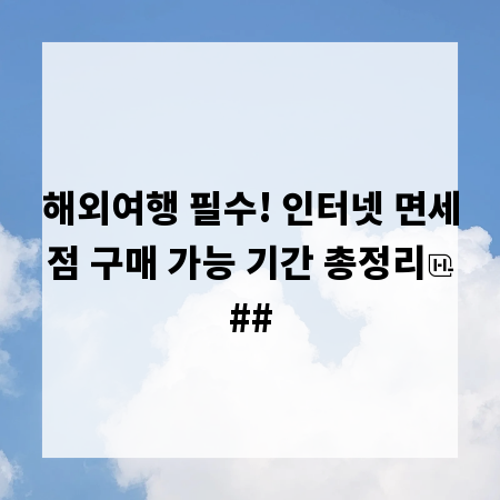 해외여행 필수! 인터넷 면세점 구매 가능 기간 총정리
##