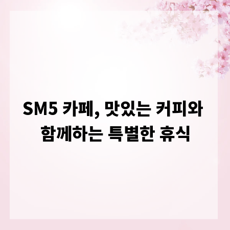 SM5 카페, 맛있는 커피와 함께하는 특별한 휴식