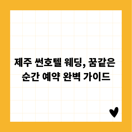 제주 썬호텔 웨딩, 꿈같은 순간 예약 완벽 가이드