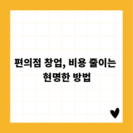 편의점 창업, 비용 줄이는 현명한 방법