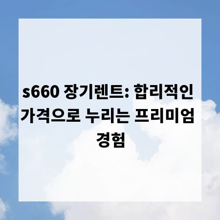 s660 장기렌트: 합리적인 가격으로 누리는 프리미엄 경험