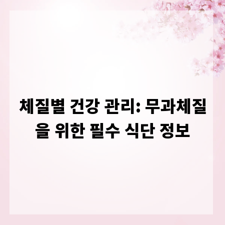 체질별 건강 관리: 무과체질을 위한 필수 식단 정보