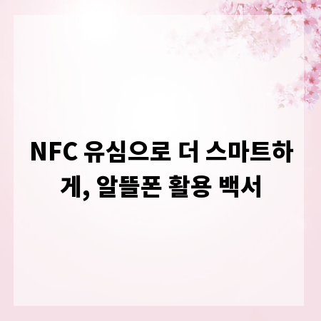 NFC 유심으로 더 스마트하게, 알뜰폰 활용 백서