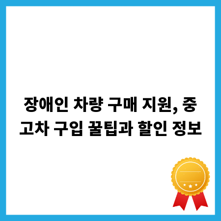 장애인 차량 구매 지원, 중고차 구입 꿀팁과 할인 정보