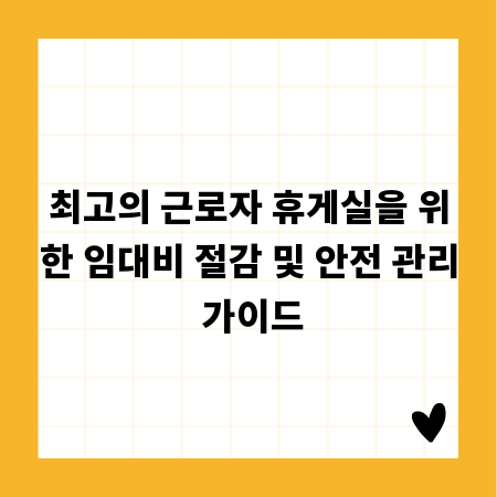 최고의 근로자 휴게실을 위한 임대비 절감 및 안전 관리 가이드