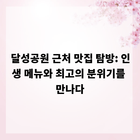 달성공원 근처 맛집 탐방: 인생 메뉴와 최고의 분위기를 만나다