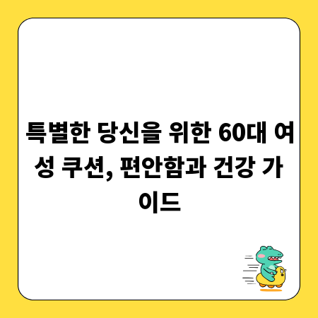 특별한 당신을 위한 60대 여성 쿠션, 편안함과 건강 가이드