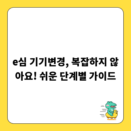 e심 기기변경, 복잡하지 않아요! 쉬운 단계별 가이드