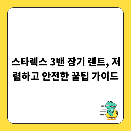 스타렉스 3밴 장기 렌트, 저렴하고 안전한 꿀팁 가이드