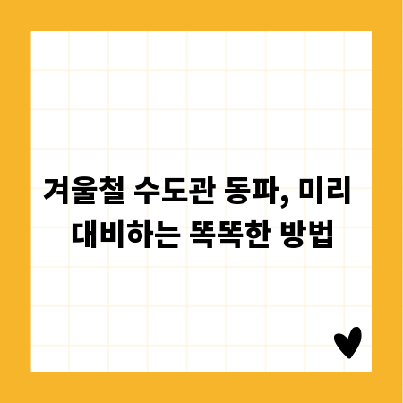 겨울철 수도관 동파, 미리 대비하는 똑똑한 방법