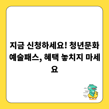 지금 신청하세요! 청년문화예술패스, 혜택 놓치지 마세요