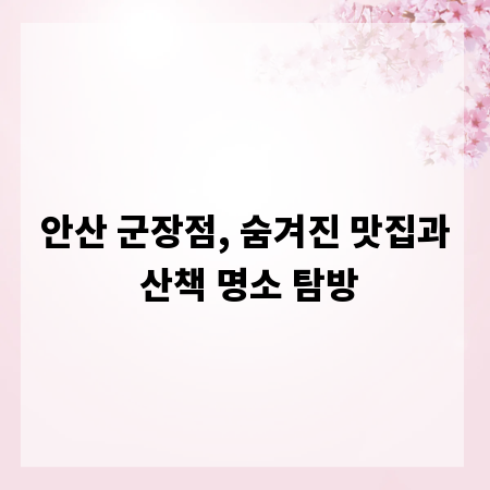 안산 군장점, 숨겨진 맛집과 산책 명소 탐방