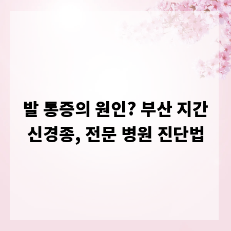 발 통증의 원인? 부산 지간신경종, 전문 병원 진단법