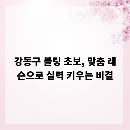 강동구 볼링 초보, 맞춤 레슨으로 실력 키우는 비결