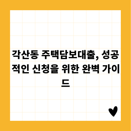 각산동 주택담보대출, 성공적인 신청을 위한 완벽 가이드