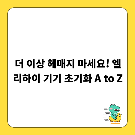 더 이상 헤매지 마세요! 엘리하이 기기 초기화 A to Z