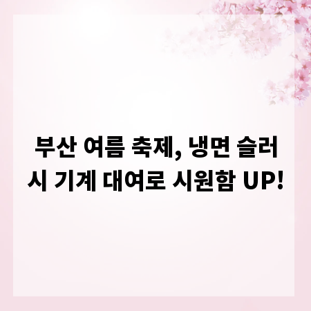 부산 여름 축제, 냉면 슬러시 기계 대여로 시원함 UP!