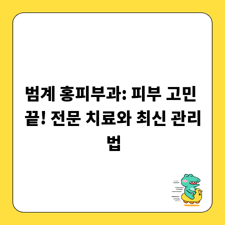 범계 홍피부과: 피부 고민 끝! 전문 치료와 최신 관리법