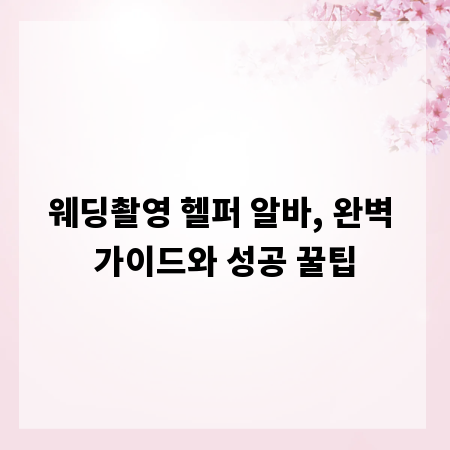 웨딩촬영 헬퍼 알바, 완벽 가이드와 성공 꿀팁