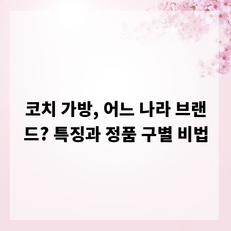 코치 가방, 어느 나라 브랜드? 특징과 정품 구별 비법