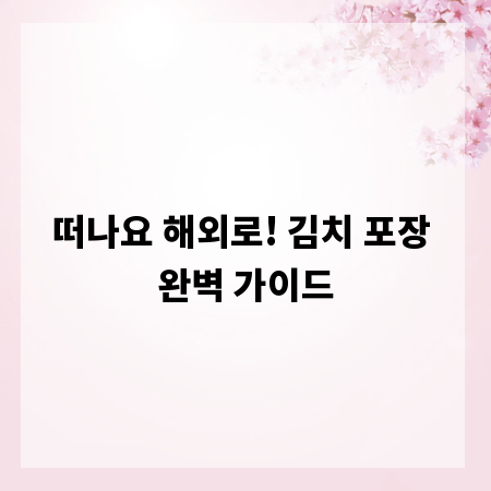 떠나요 해외로! 김치 포장 완벽 가이드