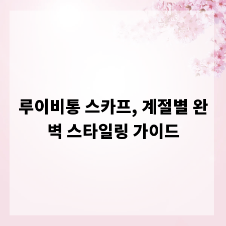 루이비통 스카프, 계절별 완벽 스타일링 가이드