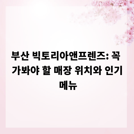 부산 빅토리아앤프렌즈: 꼭 가봐야 할 매장 위치와 인기 메뉴