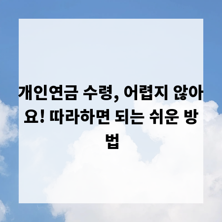 개인연금 수령, 어렵지 않아요! 따라하면 되는 쉬운 방법