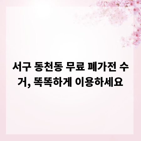 서구 동천동 무료 폐가전 수거, 똑똑하게 이용하세요