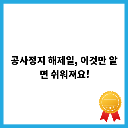 공사정지 해제일, 이것만 알면 쉬워져요!