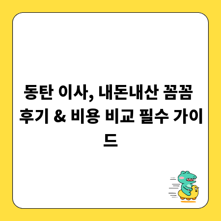 동탄 이사, 내돈내산 꼼꼼 후기 & 비용 비교 필수 가이드