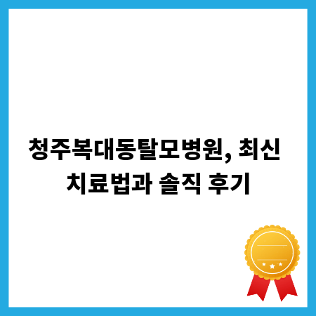 청주복대동탈모병원, 최신 치료법과 솔직 후기