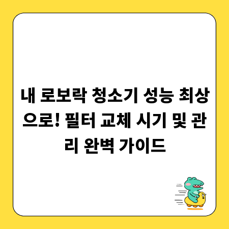 내 로보락 청소기 성능 최상으로! 필터 교체 시기 및 관리 완벽 가이드